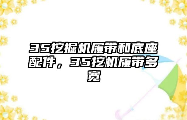 35挖掘機(jī)履帶和底座配件，35挖機(jī)履帶多寬