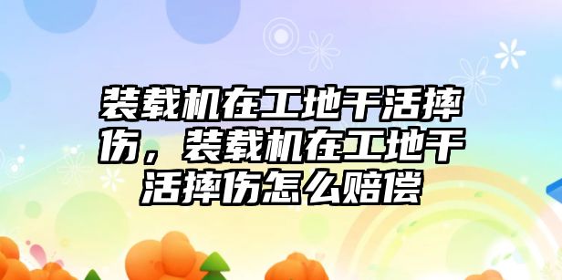 裝載機(jī)在工地干活摔傷，裝載機(jī)在工地干活摔傷怎么賠償