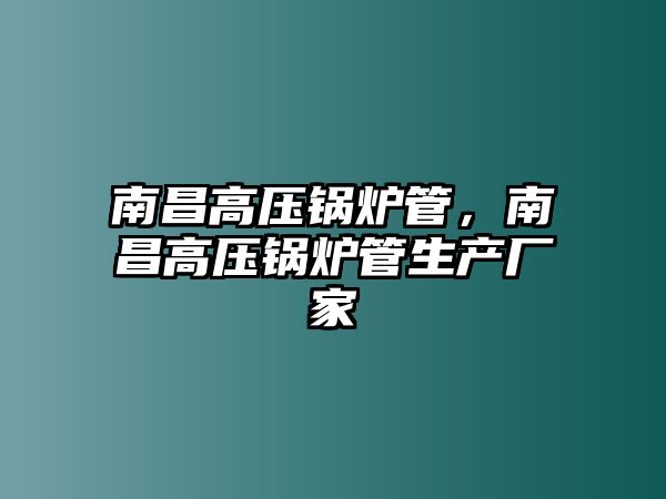 南昌高壓鍋爐管，南昌高壓鍋爐管生產(chǎn)廠家