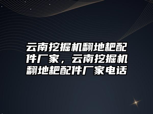 云南挖掘機翻地耙配件廠家，云南挖掘機翻地耙配件廠家電話