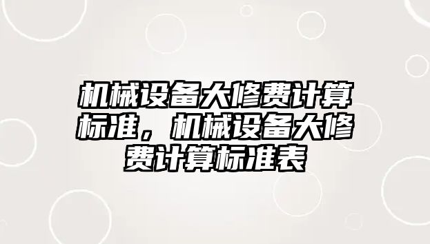 機(jī)械設(shè)備大修費(fèi)計(jì)算標(biāo)準(zhǔn)，機(jī)械設(shè)備大修費(fèi)計(jì)算標(biāo)準(zhǔn)表