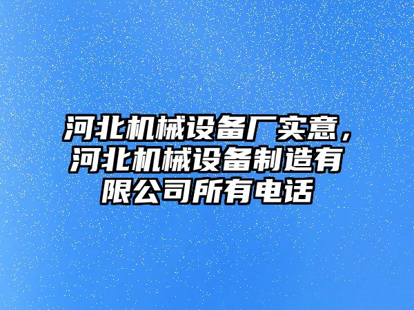 河北機械設備廠實意，河北機械設備制造有限公司所有電話