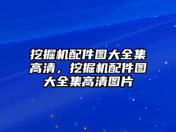 挖掘機配件圖大全集高清，挖掘機配件圖大全集高清圖片