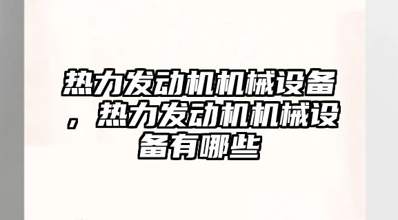 熱力發(fā)動機機械設備，熱力發(fā)動機機械設備有哪些