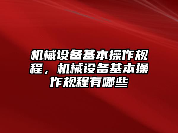 機(jī)械設(shè)備基本操作規(guī)程，機(jī)械設(shè)備基本操作規(guī)程有哪些