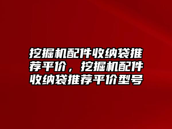 挖掘機(jī)配件收納袋推薦平價(jià)，挖掘機(jī)配件收納袋推薦平價(jià)型號(hào)