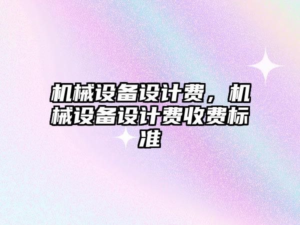 機械設備設計費，機械設備設計費收費標準