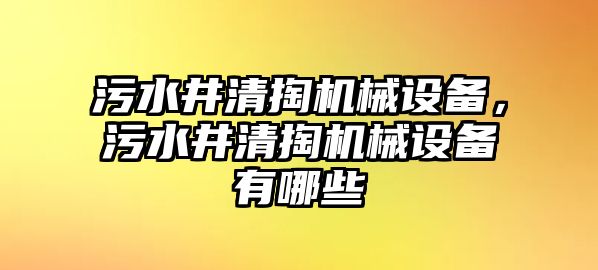 污水井清掏機械設(shè)備，污水井清掏機械設(shè)備有哪些