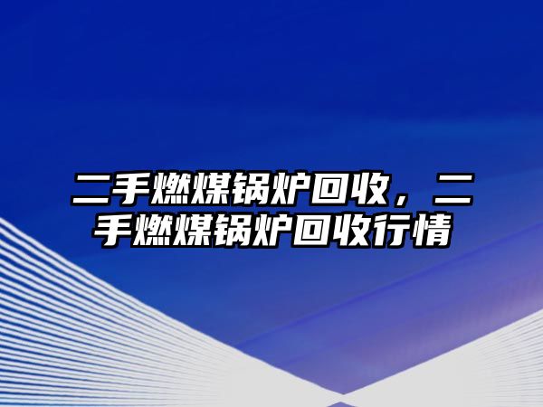 二手燃煤鍋爐回收，二手燃煤鍋爐回收行情