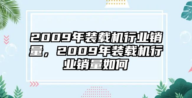 2009年裝載機行業(yè)銷量，2009年裝載機行業(yè)銷量如何