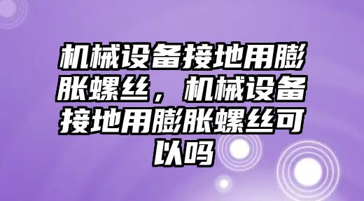 機(jī)械設(shè)備接地用膨脹螺絲，機(jī)械設(shè)備接地用膨脹螺絲可以嗎