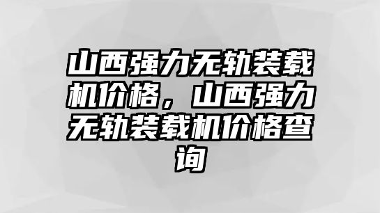 山西強力無軌裝載機價格，山西強力無軌裝載機價格查詢