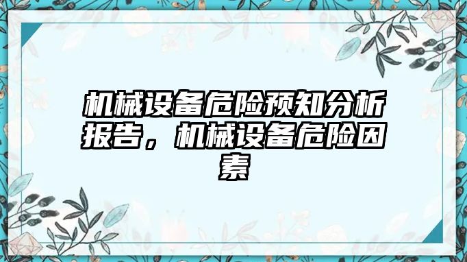 機(jī)械設(shè)備危險(xiǎn)預(yù)知分析報(bào)告，機(jī)械設(shè)備危險(xiǎn)因素