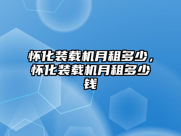 懷化裝載機(jī)月租多少，懷化裝載機(jī)月租多少錢(qián)