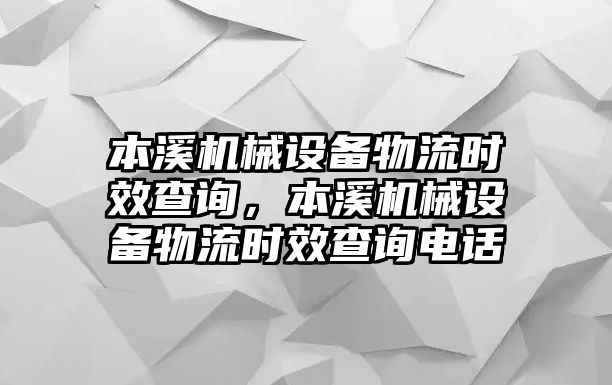 本溪機(jī)械設(shè)備物流時(shí)效查詢，本溪機(jī)械設(shè)備物流時(shí)效查詢電話