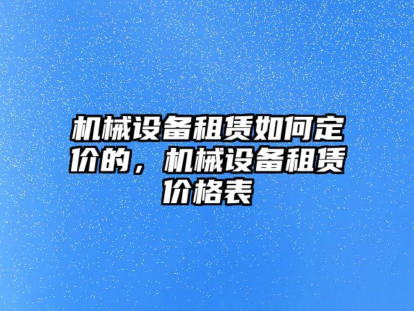 機械設(shè)備租賃如何定價的，機械設(shè)備租賃價格表