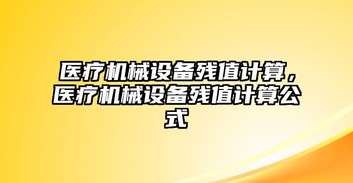 醫(yī)療機械設(shè)備殘值計算，醫(yī)療機械設(shè)備殘值計算公式