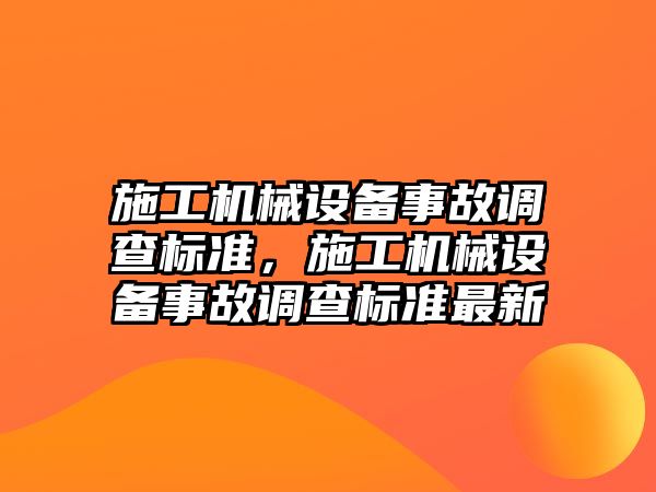 施工機械設(shè)備事故調(diào)查標準，施工機械設(shè)備事故調(diào)查標準最新