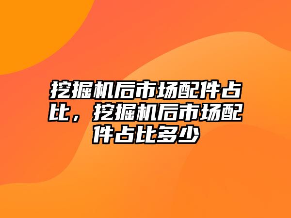 挖掘機(jī)后市場配件占比，挖掘機(jī)后市場配件占比多少