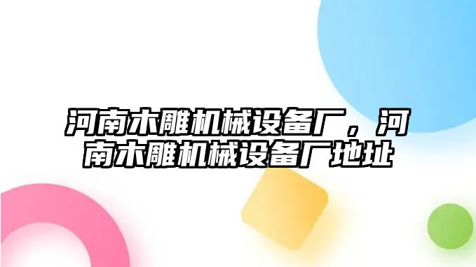 河南木雕機械設(shè)備廠，河南木雕機械設(shè)備廠地址