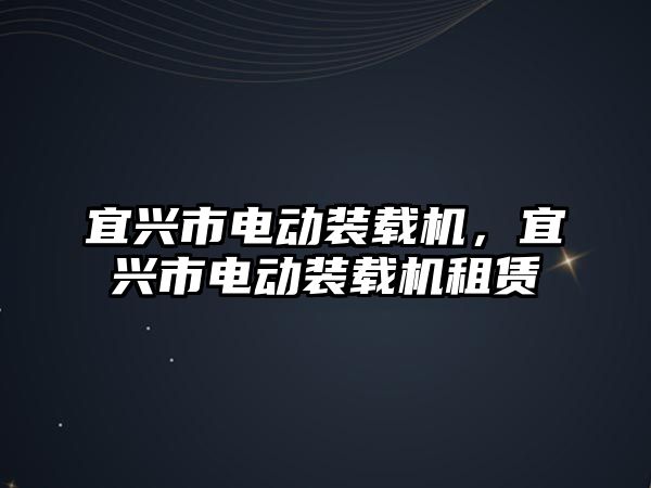 宜興市電動裝載機，宜興市電動裝載機租賃