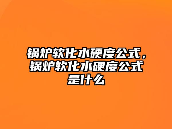 鍋爐軟化水硬度公式，鍋爐軟化水硬度公式是什么