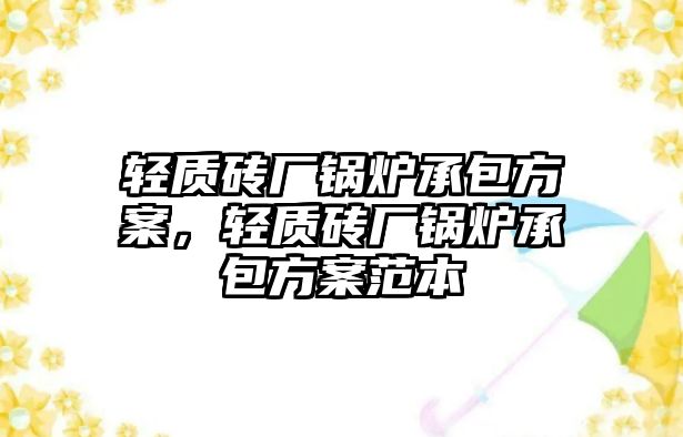 輕質(zhì)磚廠鍋爐承包方案，輕質(zhì)磚廠鍋爐承包方案范本