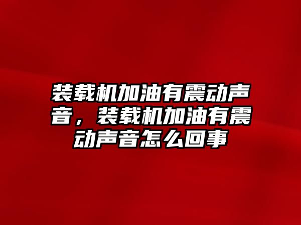 裝載機加油有震動聲音，裝載機加油有震動聲音怎么回事