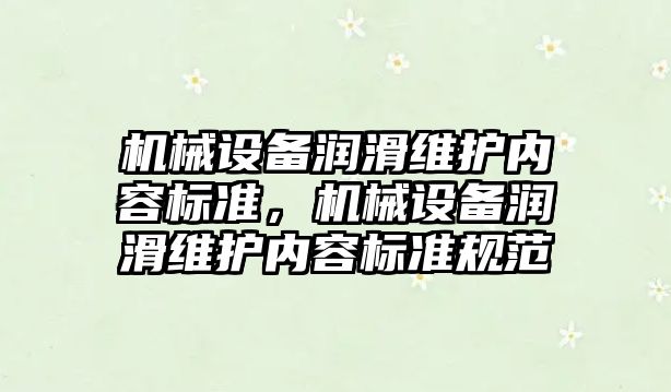 機械設備潤滑維護內(nèi)容標準，機械設備潤滑維護內(nèi)容標準規(guī)范