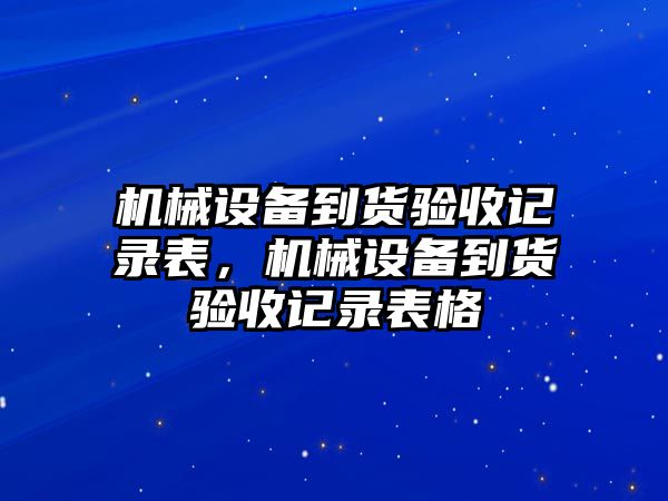 機械設備到貨驗收記錄表，機械設備到貨驗收記錄表格