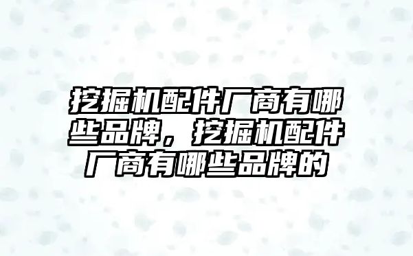 挖掘機(jī)配件廠商有哪些品牌，挖掘機(jī)配件廠商有哪些品牌的