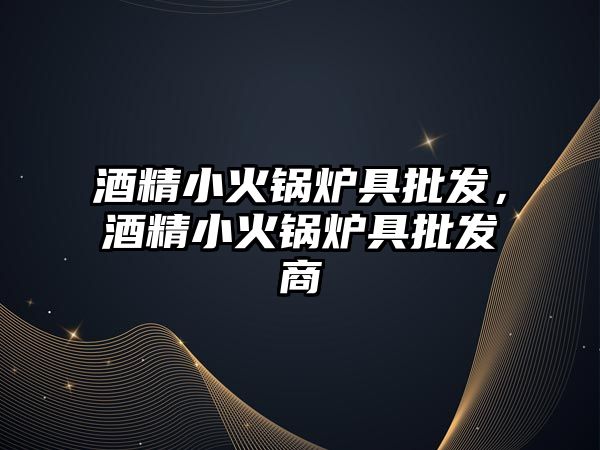 酒精小火鍋爐具批發(fā)，酒精小火鍋爐具批發(fā)商