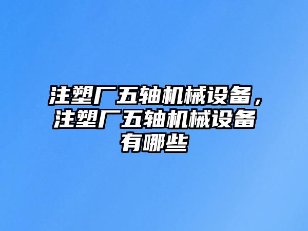 注塑廠五軸機械設備，注塑廠五軸機械設備有哪些