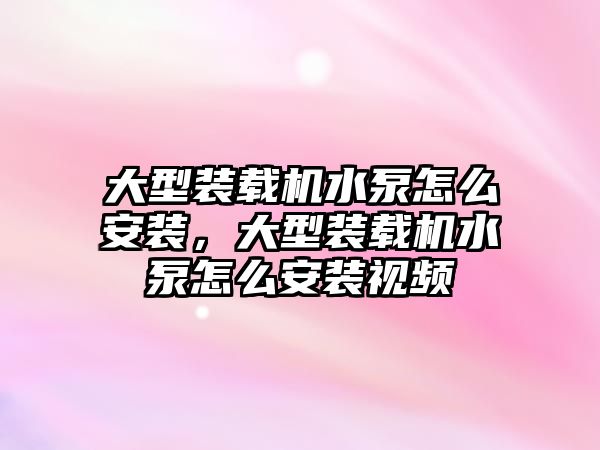 大型裝載機水泵怎么安裝，大型裝載機水泵怎么安裝視頻