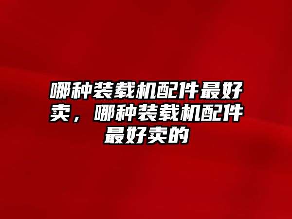 哪種裝載機配件最好賣，哪種裝載機配件最好賣的