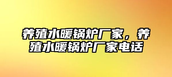 養(yǎng)殖水暖鍋爐廠家，養(yǎng)殖水暖鍋爐廠家電話