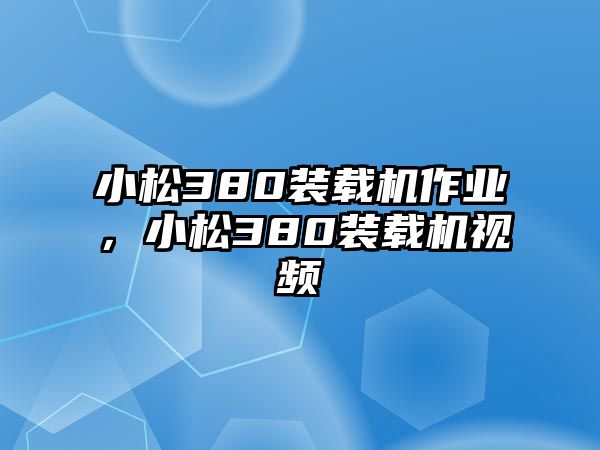 小松380裝載機作業(yè)，小松380裝載機視頻