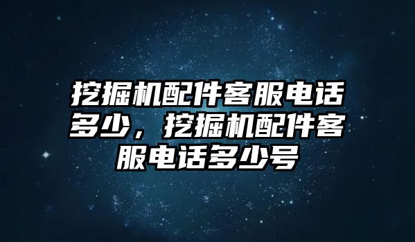 挖掘機配件客服電話多少，挖掘機配件客服電話多少號