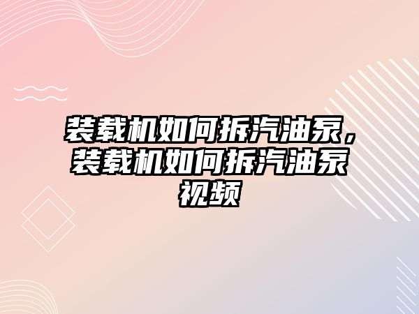 裝載機(jī)如何拆汽油泵，裝載機(jī)如何拆汽油泵視頻