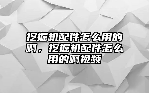 挖掘機(jī)配件怎么用的啊，挖掘機(jī)配件怎么用的啊視頻