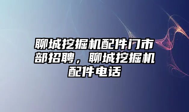 聊城挖掘機(jī)配件門市部招聘，聊城挖掘機(jī)配件電話