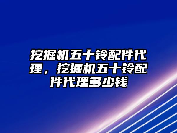 挖掘機五十鈴配件代理，挖掘機五十鈴配件代理多少錢