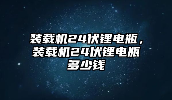 裝載機(jī)24伏鋰電瓶，裝載機(jī)24伏鋰電瓶多少錢