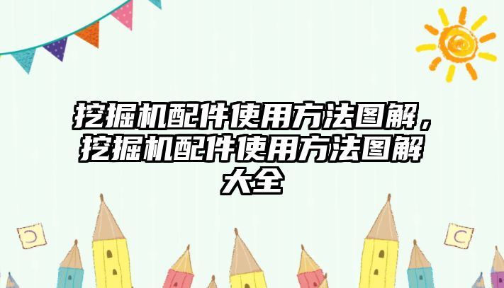 挖掘機(jī)配件使用方法圖解，挖掘機(jī)配件使用方法圖解大全