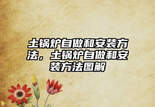 土鍋爐自做和安裝方法，土鍋爐自做和安裝方法圖解