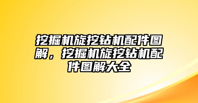 挖掘機(jī)旋挖鉆機(jī)配件圖解，挖掘機(jī)旋挖鉆機(jī)配件圖解大全