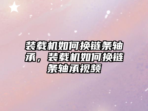 裝載機(jī)如何換鏈條軸承，裝載機(jī)如何換鏈條軸承視頻