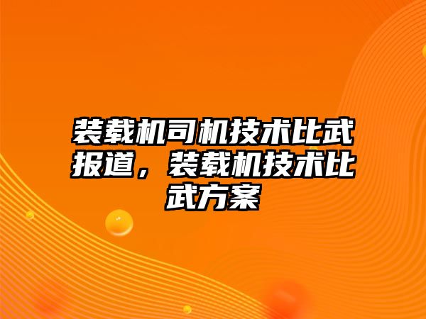 裝載機司機技術(shù)比武報道，裝載機技術(shù)比武方案