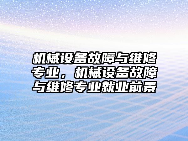 機械設(shè)備故障與維修專業(yè)，機械設(shè)備故障與維修專業(yè)就業(yè)前景