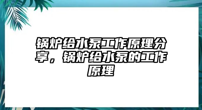 鍋爐給水泵工作原理分享，鍋爐給水泵的工作原理